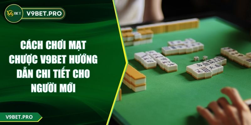 Cách Chơi Mạt Chược V9BET Hướng Dẫn Chi Tiết Cho Người Mới