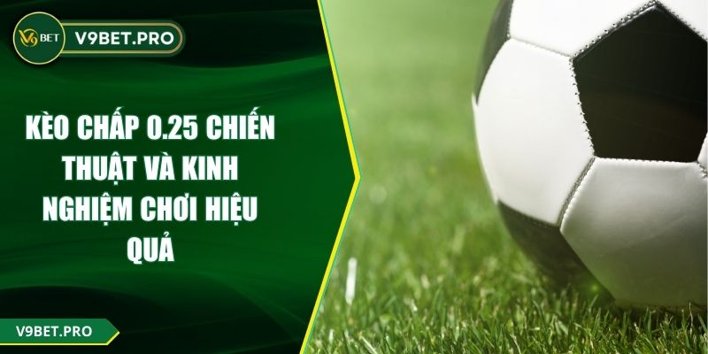 Kèo Chấp 0.25 Chiến Thuật Và Kinh Nghiệm Chơi Hiệu Quả