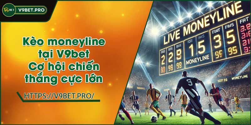 Kèo moneyline tại V9bet | Cơ hội chiến thắng cực lớn