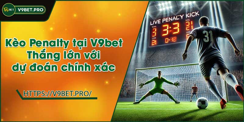 Kèo Penalty tại V9bet | Thắng lớn với dự đoán chính xác