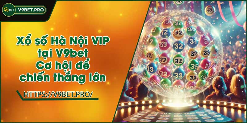 Xổ số Hà Nội VIP tại V9bet | Cơ hội để chiến thắng lớn